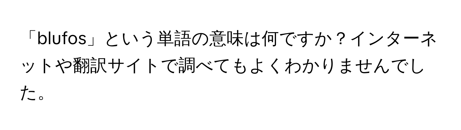 「blufos」という単語の意味は何ですか？インターネットや翻訳サイトで調べてもよくわかりませんでした。