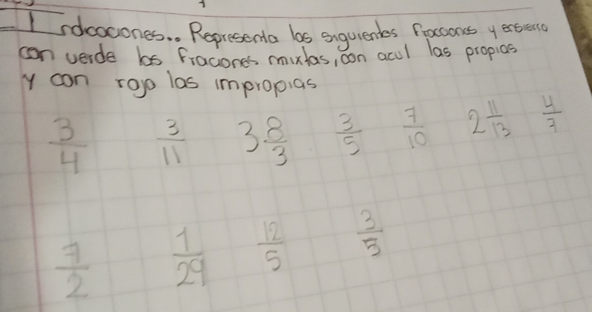 ndcocones. . Representa bs suquienes frocconss y exsien 
con verde bs fracones mixlas, oon acul las propios 
y can rogo las impropias
 3/4 
 3/11  3 8/3   3/5   7/10  2 11/13   4/7 
 3/5 
 7/2 
 1/29   12/5 