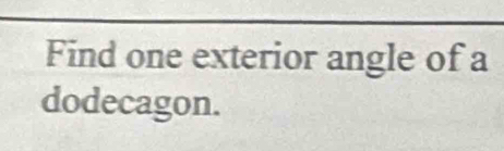 Find one exterior angle of a 
dodecagon.