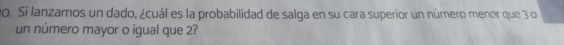 Si lanzamos un dado, ¿cuál es la probabilidad de salga en su cara superior un número menor que 3 o 
un número mayor o igual que 2?