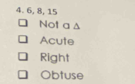 6, 8, 15
Not a △
Acute
Right
Obtuse