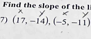 Find the slope of the l 
7) (17,-14),(-5,-11)