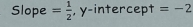 Slope = 1/2  , y-intercept =-2