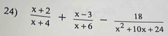  (x+2)/x+4 + (x-3)/x+6 - 18/x^2+10x+24 