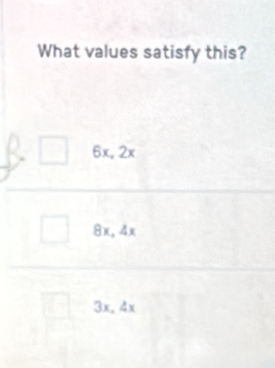 What values satisfy this?
6x, 2x
8x. 4x
3x.4x