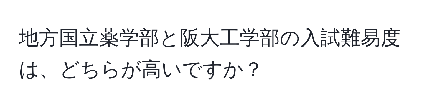 地方国立薬学部と阪大工学部の入試難易度は、どちらが高いですか？