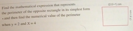 Find the mathematical expression that represents
the perimeter of the opposite rectangle in its simplest form
, and then find the numerical value of the perimeter
when y=2 and X=4