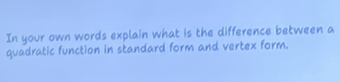 In your own words explain what is the difference between a 
quadratic function in standard form and vertex form.