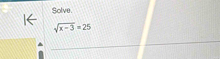 Solve.
sqrt(x-3)=25