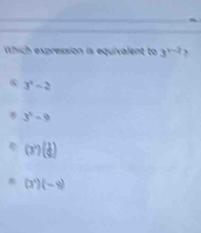 Which expression is equivalent to 3^(x-2)
3^x-2
3^2-9
(3^x)(frac 
(3^3)(-9)