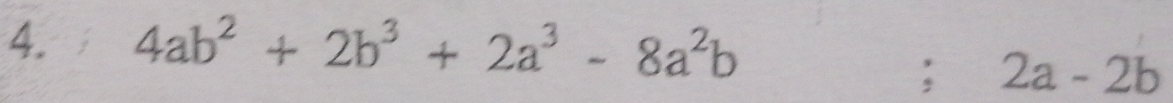 4ab^2+2b^3+2a^3-8a^2b; 2a-2b