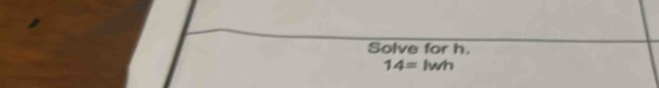 Solve for h.
14= lwh