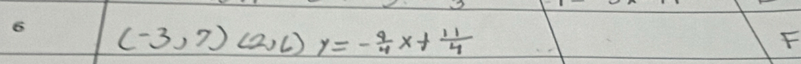 6
(-3,7)(2,6)y=- 9/4 x+ 11/4 
F