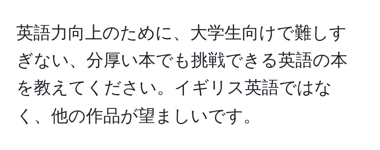 英語力向上のために、大学生向けで難しすぎない、分厚い本でも挑戦できる英語の本を教えてください。イギリス英語ではなく、他の作品が望ましいです。