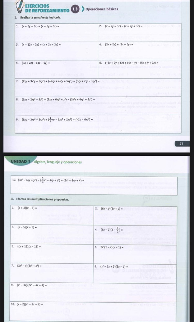 EJERCICIOS 1.3 * Operaciones básicas
DE REFORZAMIENTO
I. Realiza la suma/resta indicada.
27
UNIDAD 1 Algebra, lenguaje y operaciones
10. (3x^2-4xy+y^2)-( 2/3 x^2+4xy+z^2)+(3x^2-8xy+4)=
II. Efectúa las multiplicaciones propuestas.