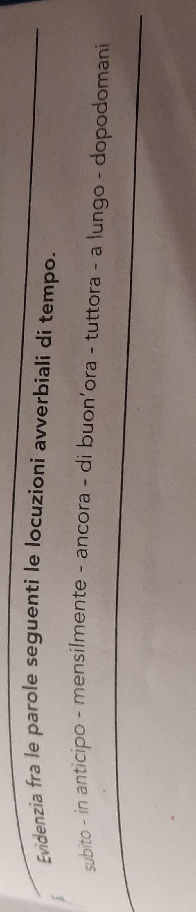 Evidenzia fra le parole seguenti le locuzioni avverbiali di tempo. 
; 
subito - in anticipo - mensilmente - ancora - di buon’ora - tuttora - a lungo - dopodomani