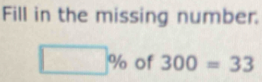 Fill in the missing number.
□ % of 300=33