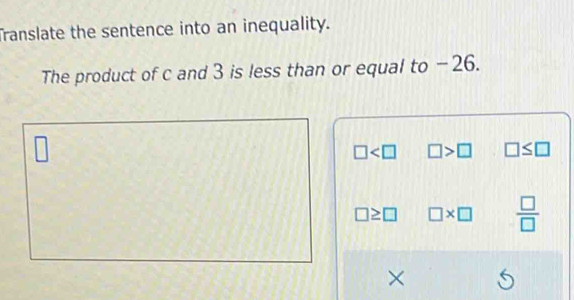 Translate the sentence into an inequality.
The product of c and 3 is less than or equal to -26.
□
□ □ >□ □ ≤ □
□ ≥ □ □ * □  □ /□  
× 6