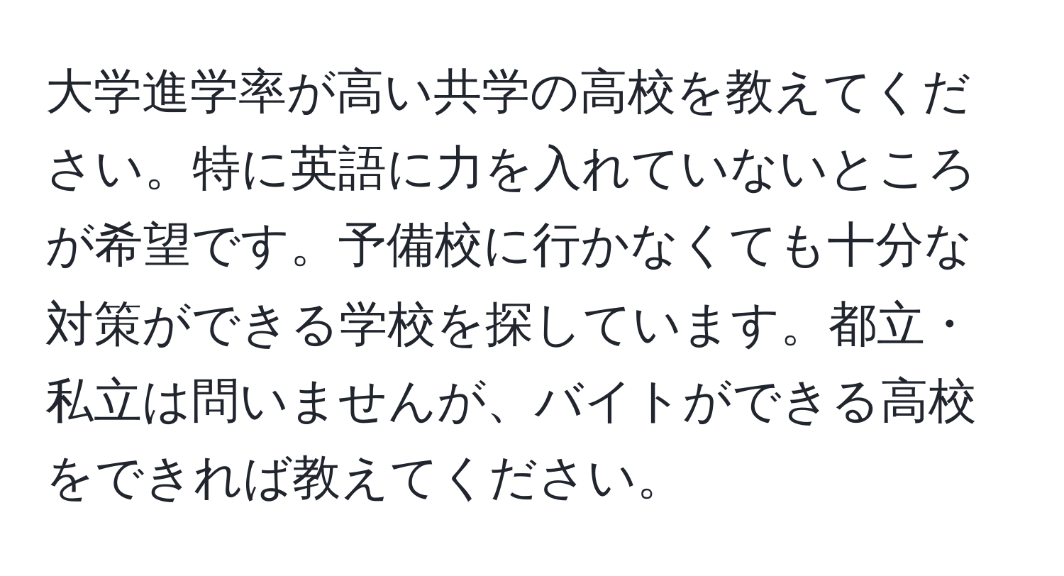 大学進学率が高い共学の高校を教えてください。特に英語に力を入れていないところが希望です。予備校に行かなくても十分な対策ができる学校を探しています。都立・私立は問いませんが、バイトができる高校をできれば教えてください。