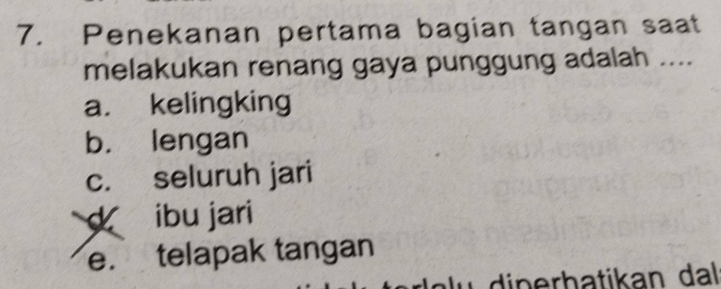 Penekanan pertama bagian tangan saat
melakukan renang gaya punggung adalah ....
a. kelingking
b. lengan
c. seluruh jari
d ibu jari
e. telapak tangan