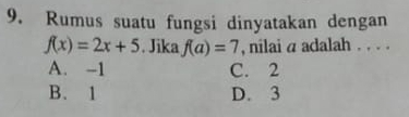 Rumus suatu fungsi dinyatakan dengan
f(x)=2x+5. Jika f(a)=7 , nilai a adalah . . . .
A. -1 C. 2
B. 1 D. 3