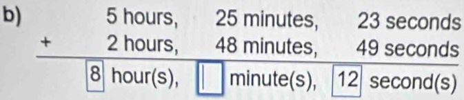 beginarrayr 5hours, 25minutes, 23sec onds +2hours, 48minutes, 49sec onds hline [8]hour(s),□ minute(s),[12]sec ond(s)endarray