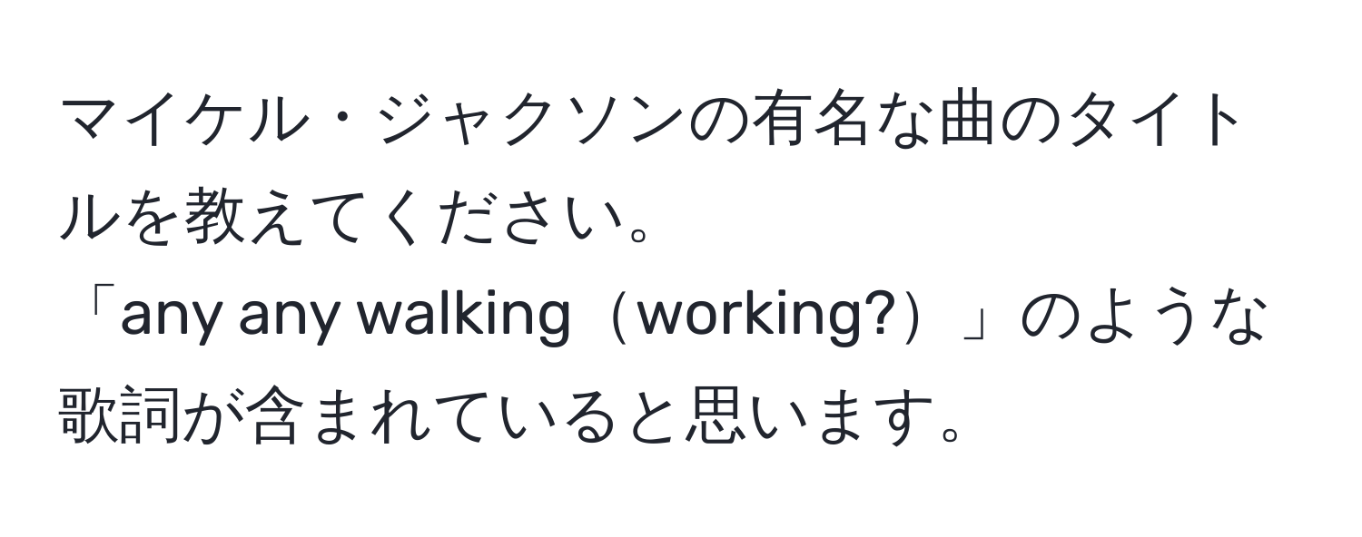 マイケル・ジャクソンの有名な曲のタイトルを教えてください。  
「any any walkingworking?」のような歌詞が含まれていると思います。