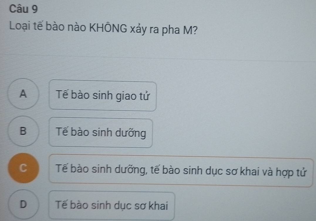 Loại tế bào nào KHÔNG xảy ra pha M?
A Tế bào sinh giao tử
B Tế bào sinh dưỡng
C Tế bào sinh dưỡng, tế bào sinh dục sơ khai và hợp tử
D Tế bào sinh dục sơ khai