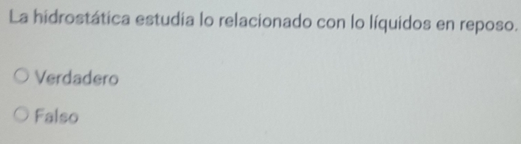 La hidrostática estudia lo relacionado con lo líquidos en reposo.
Verdadero
Falso