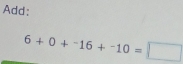 Add:
6+0+^-16+^-10=□