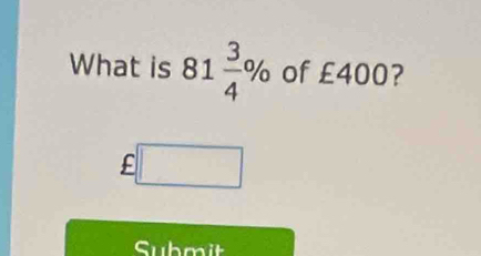 What is 81 3/4 % of £400? 
f □ 
Submit