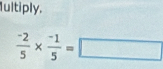 Iultiply.
 (-2)/5 *  (-1)/5 =□