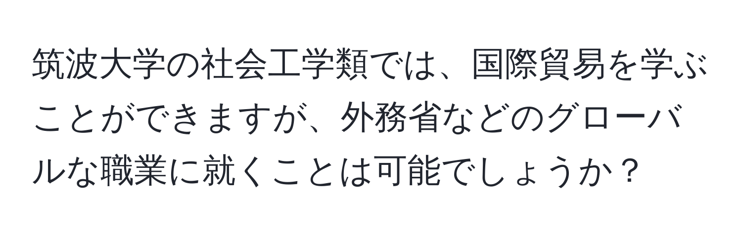 筑波大学の社会工学類では、国際貿易を学ぶことができますが、外務省などのグローバルな職業に就くことは可能でしょうか？