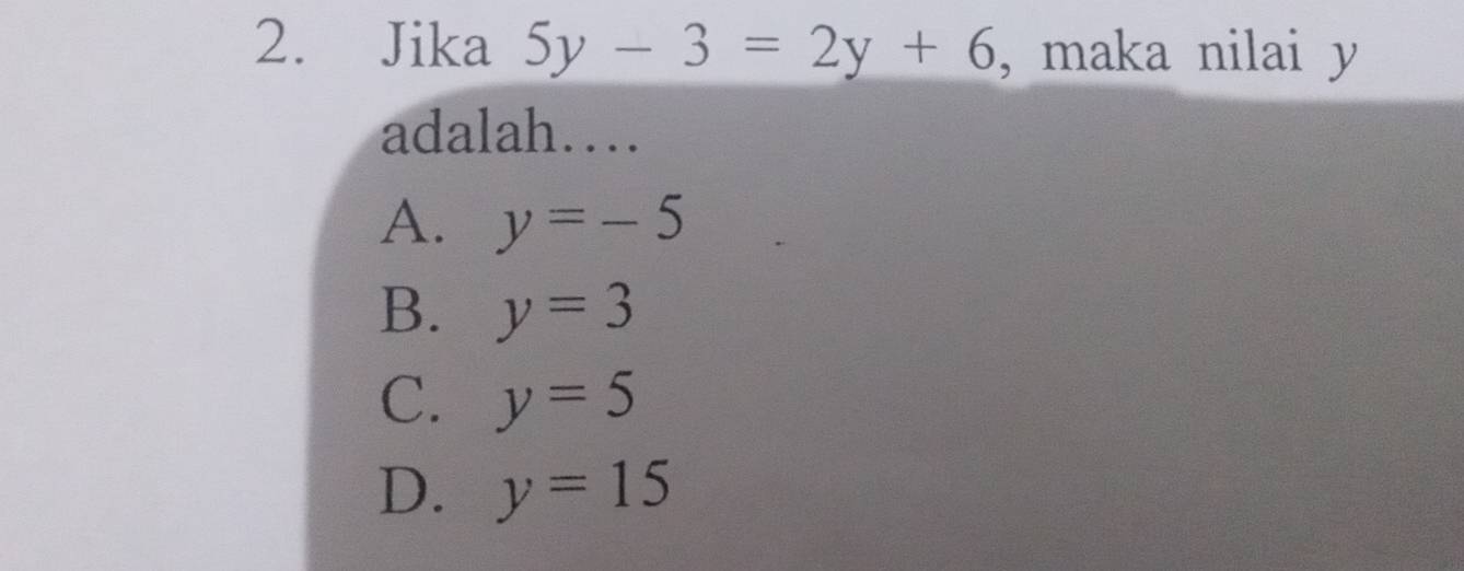 Jika 5y-3=2y+6 , maka nilai y
adalah…
A. y=-5
B. y=3
C. y=5
D. y=15