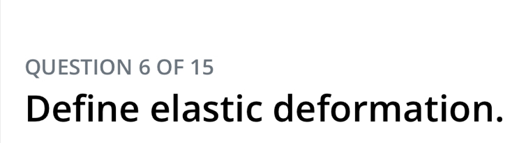 OF 15 
Define elastic deformation.