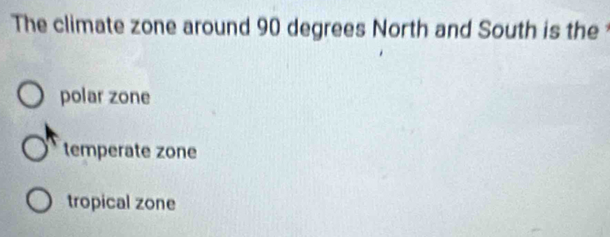 The climate zone around 90 degrees North and South is the
polar zone
temperate zone
tropical zone