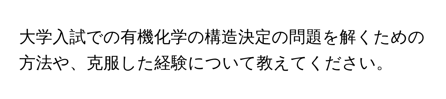 大学入試での有機化学の構造決定の問題を解くための方法や、克服した経験について教えてください。