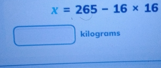 x=265-16* 16
kilograms