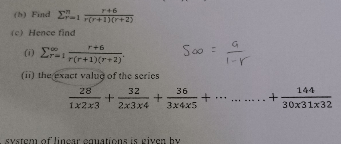 Find sumlimits _(r=1)^n (r+6)/r(r+1)(r+2) 
(c) Hence find 
(i) sumlimits  _(r=1)^(∈fty) (r+6)/r(r+1)(r+2) . 
(ii) the exact value of the series
 28/1* 3 1* 2* 3+ 32/2* 3* 4 +frac 363* 4 144/30x31x32 
svstem of linear equations is given bv