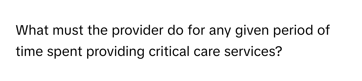 What must the provider do for any given period of time spent providing critical care services?