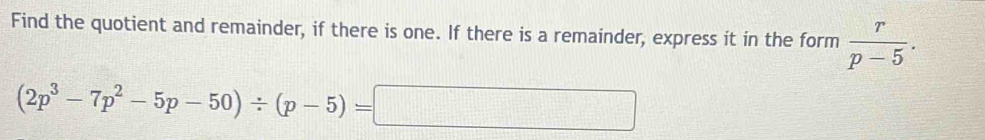 Find the quotient and remainder, if there is one. If there is a remainder, express it in the form  r/p-5 .
(2p^3-7p^2-5p-50)/ (p-5)=□