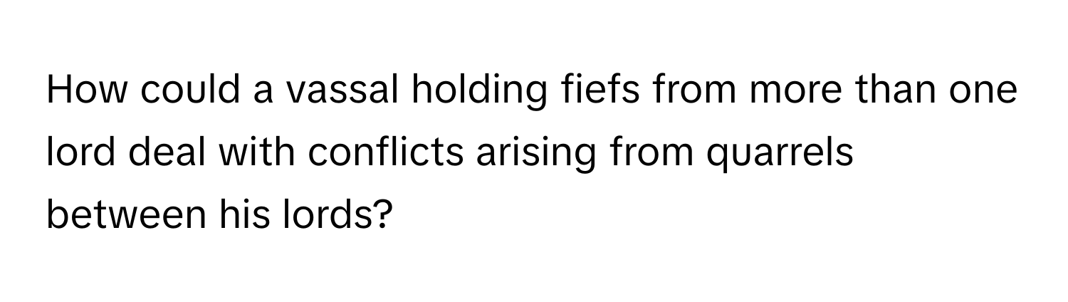 How could a vassal holding fiefs from more than one lord deal with conflicts arising from quarrels between his lords?