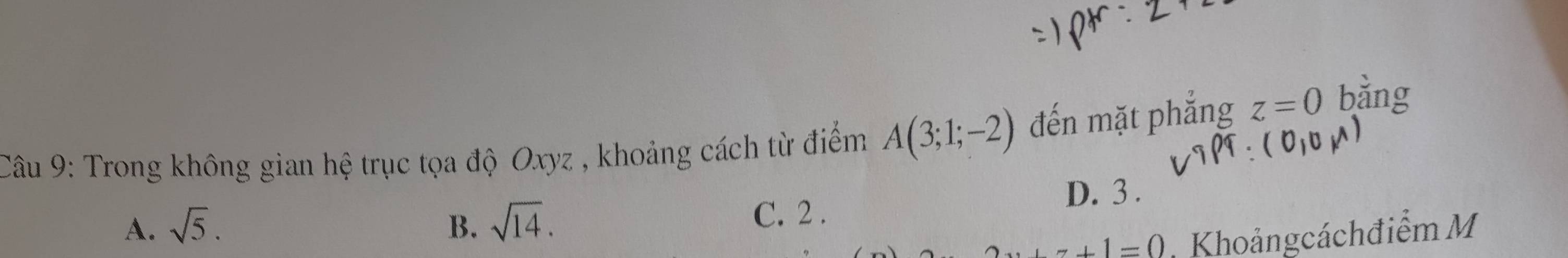 Trong không gian hệ trục tọa độ Oxyz , khoảng cách từ điểm A(3;1;-2) đến mặt phẳng z=0 bǎng
A. sqrt(5). B. sqrt(14). C. 2.
D. 3.
+7+1=0 Khoảngcáchđiểm M