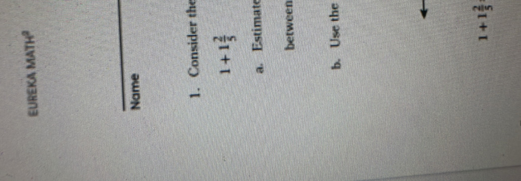 EUREKA MATh² 
Name 
1. Consider the
1+1 2/5 
a. Estimate 
between 
b. Use the
1+1 2/5 