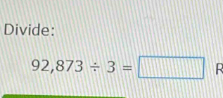 Divide:
92,873/ 3=□ R