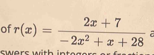 of r(x)= (2x+7)/-2x^2+x+28  a 
swers with integers or frast.