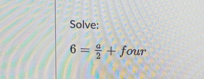 Solve:
6= a/2 +four