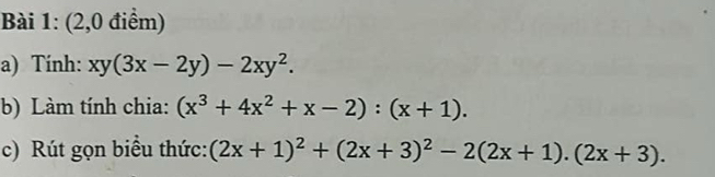 (2,0 điểm)
a) Tính: xy(3x-2y)-2xy^2. 
b) Làm tính chia: (x^3+4x^2+x-2):(x+1). 
c) Rút gọn biểu thức: (2x+1)^2+(2x+3)^2-2(2x+1).(2x+3).