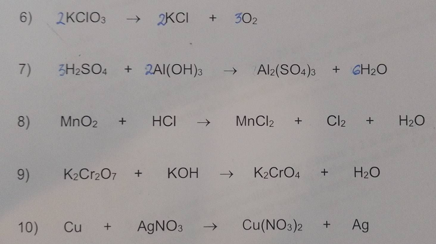 2KClO_3to 2KCl+3O_2
7) 3H_2SO_4+2Al(OH)_3to Al_2(SO_4)_3+6H_2O
8) MnO_2+HClto MnCl_2+Cl_2+H_2O
9)
K_2Cr_2O_7+KOHto K_2CrO_4+H_2O
10) Cu+AgNO_3to Cu(NO_3)_2+Ag