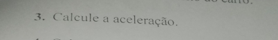 Calcule a aceleração.